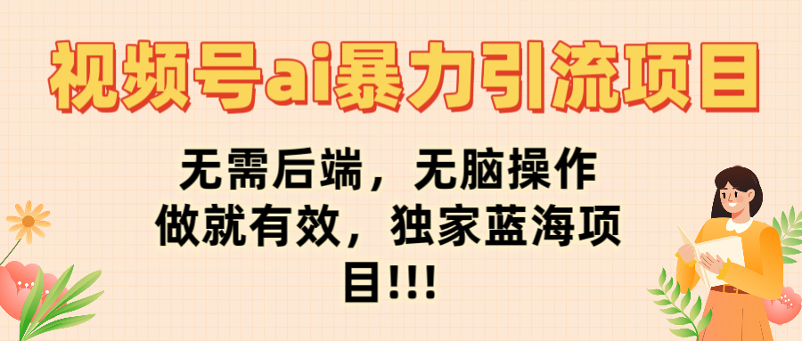视频号ai暴力引流项目，无需后端，无脑操作，做就有效，独家蓝海项目!!!网创吧-网创项目资源站-副业项目-创业项目-搞钱项目八百网赚
