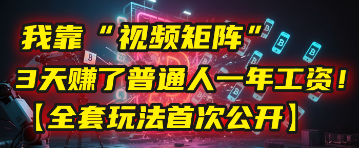 我靠“视频矩阵”，3天赚了普通人一年工资！【全套玩法首次公开】网创吧-网创项目资源站-副业项目-创业项目-搞钱项目八百网赚