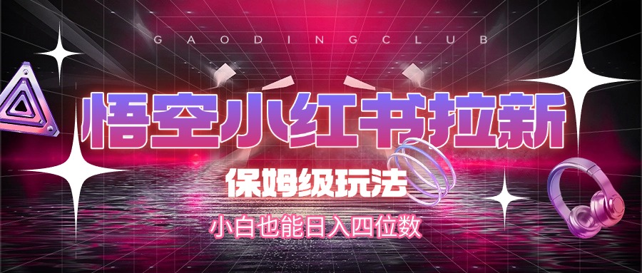 悟空小红书拉新，保姆级玩法，小白也能日入四位数网创吧-网创项目资源站-副业项目-创业项目-搞钱项目八百网赚