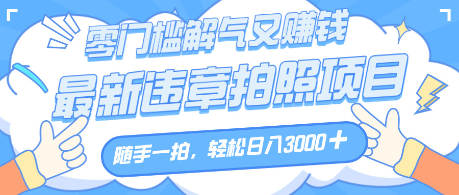 解气又赚钱的项目，随手一拍，轻松收入3000+，最新违章拍照赚钱网创吧-网创项目资源站-副业项目-创业项目-搞钱项目八百网赚