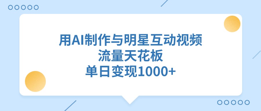用AI制作与明星互动视频，单日变现1000+，流量天花板网创吧-网创项目资源站-副业项目-创业项目-搞钱项目八百网赚