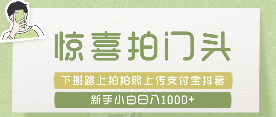 惊喜拍 门头 ， 下班路上拍拍照片， 上 传 到 支付宝和抖音新手日入 1000+网创吧-网创项目资源站-副业项目-创业项目-搞钱项目八百网赚
