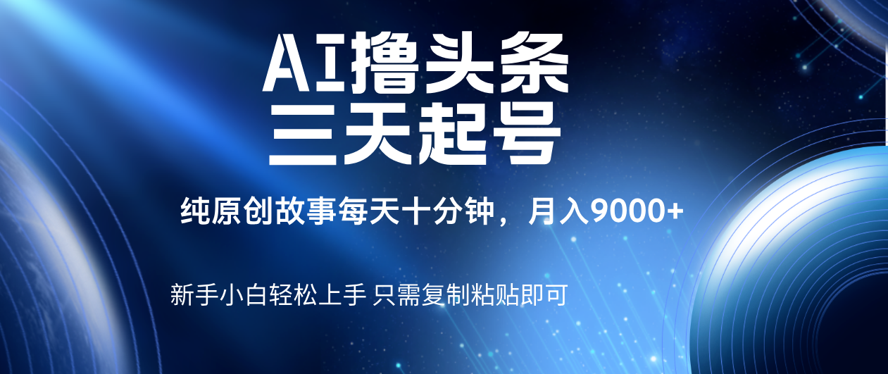 AI撸头条三天起号，纯原创情感故事，每天10分钟月入9000＋网创吧-网创项目资源站-副业项目-创业项目-搞钱项目八百网赚