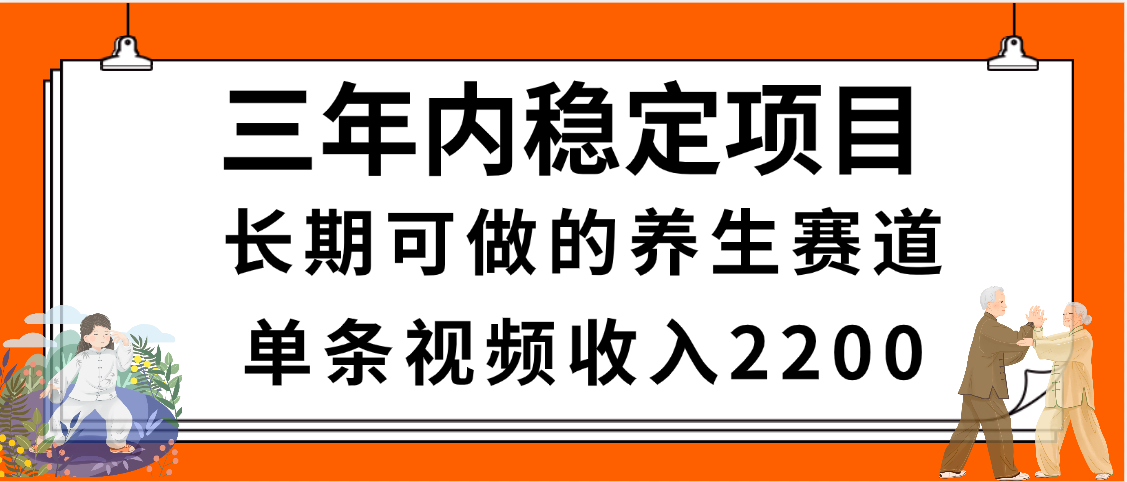 三年内稳定项目，长期可做的养生赛道，单条视频收入2200，新手秒上手网创吧-网创项目资源站-副业项目-创业项目-搞钱项目八百网赚