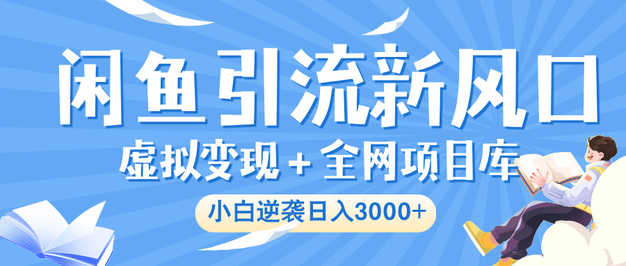 闲鱼引流新风口，虚拟变现＋全网项目库，小白逆袭日入 3000+网创吧-网创项目资源站-副业项目-创业项目-搞钱项目八百网赚