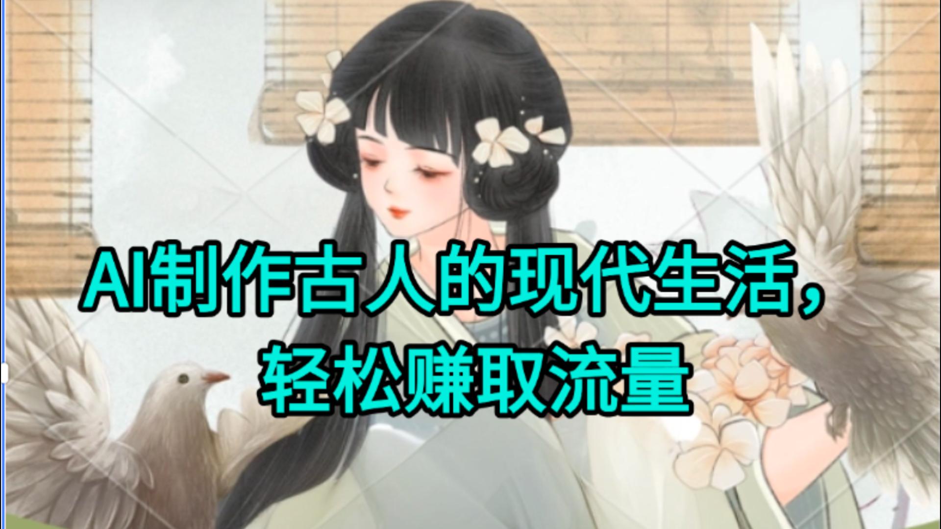 AI制作古人现代生活视频，搞笑好玩，轻松赚流量网创吧-网创项目资源站-副业项目-创业项目-搞钱项目八百网赚