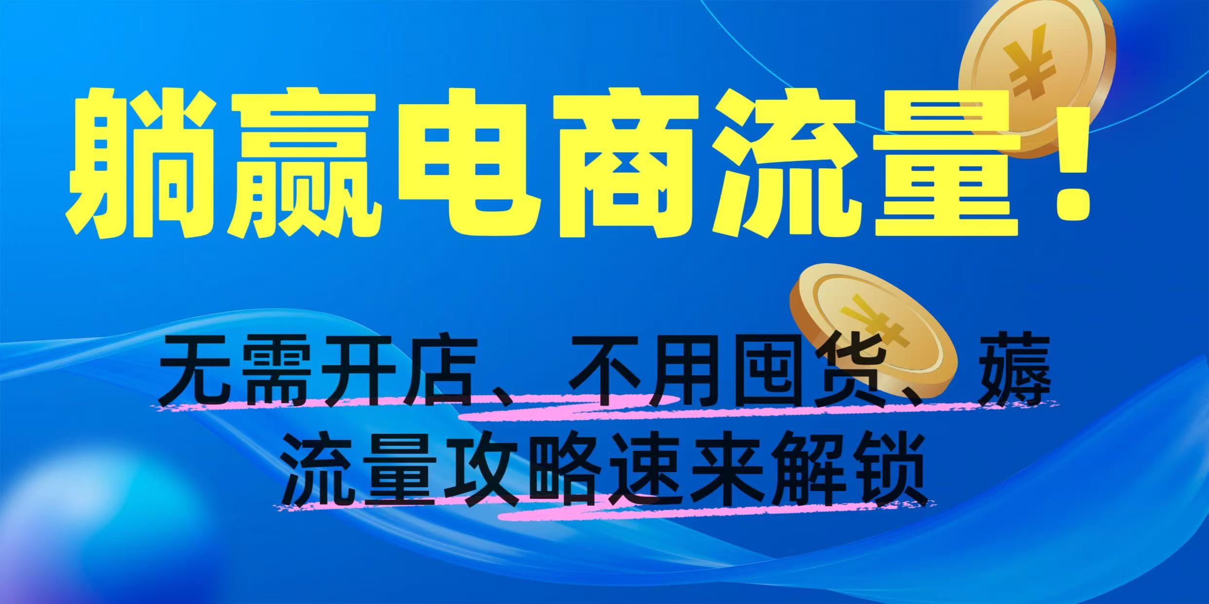 躺赢电商流量！无需开店、不用囤货，薅流量攻略速来解锁网创吧-网创项目资源站-副业项目-创业项目-搞钱项目八百网赚