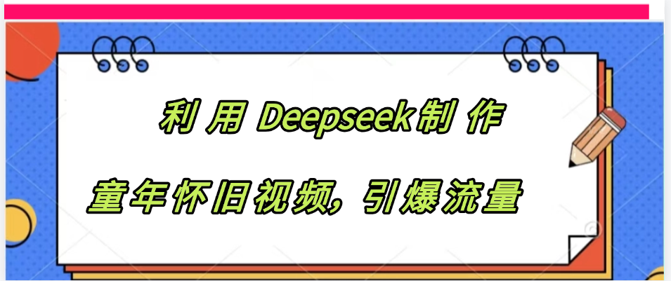 利用 Deepseek制 作童年怀旧视频，引爆流量网创吧-网创项目资源站-副业项目-创业项目-搞钱项目八百网赚