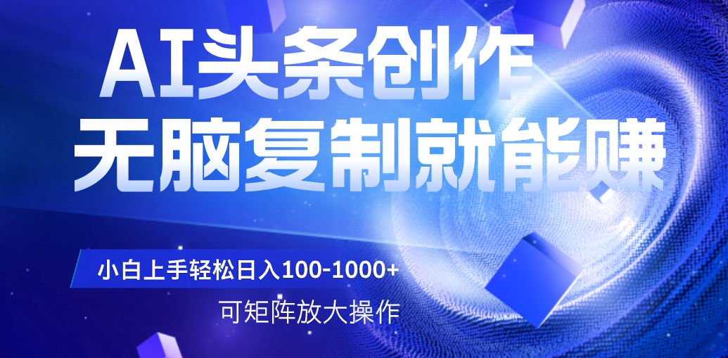 AI头条文章创作，无脑复制粘贴就能赚，小白轻松上手稳定日入100-1000+   可矩阵操作网创吧-网创项目资源站-副业项目-创业项目-搞钱项目八百网赚