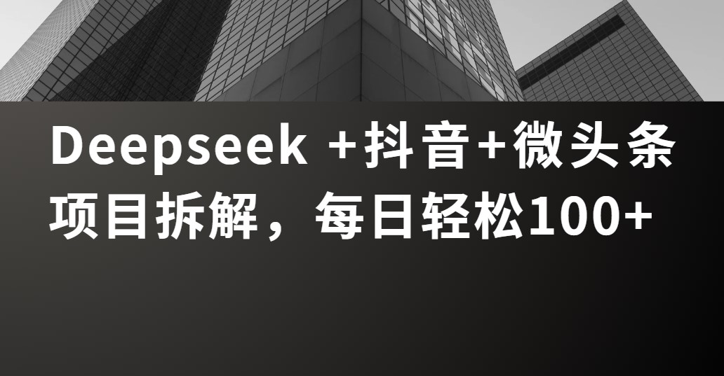 Deepseek +抖音 微头条项目拆解，每日轻松100+网创吧-网创项目资源站-副业项目-创业项目-搞钱项目八百网赚