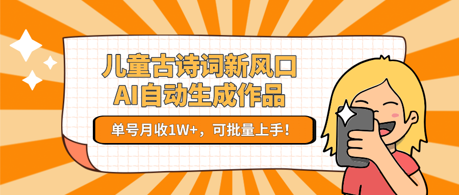 亲测儿童古诗词新风口！AI自动生成作品，单号月收1W+，可批量上手！网创吧-网创项目资源站-副业项目-创业项目-搞钱项目八百网赚