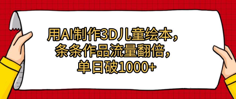 用AI制作3D儿童绘本，条条作品流量翻倍，单日破1000+网创吧-网创项目资源站-副业项目-创业项目-搞钱项目八百网赚