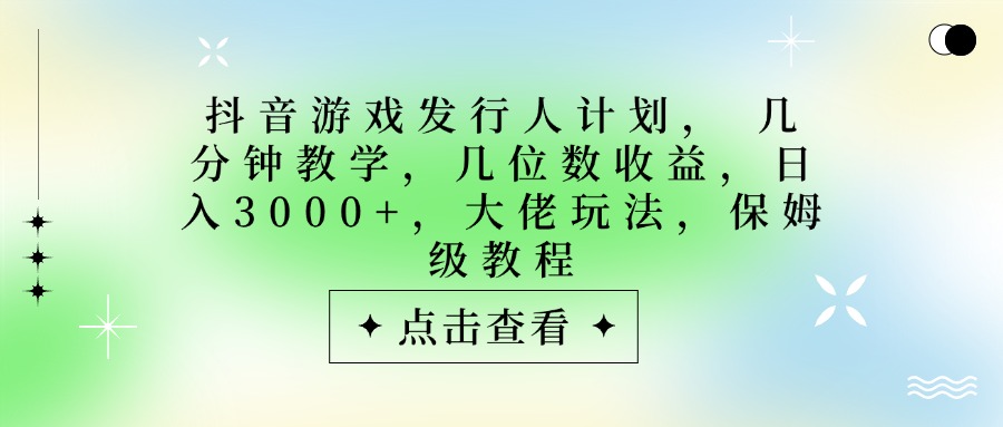 抖音游戏发行人计划，大佬玩法，保姆级教程， 几分钟教学，几位数收益，日入3000+网创吧-网创项目资源站-副业项目-创业项目-搞钱项目八百网赚