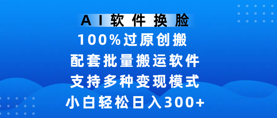 AI软件换脸，100%过原创，搬运涨粉必备，项目配套批量搬运软件及多种变现模式，小白轻松日入300+网创吧-网创项目资源站-副业项目-创业项目-搞钱项目八百网赚