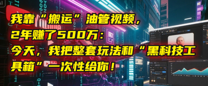 我靠“搬运”油管视频，2年赚了500万：今天，我把整套玩法和“黑科技工具箱”一次性给你！网创吧-网创项目资源站-副业项目-创业项目-搞钱项目八百网赚