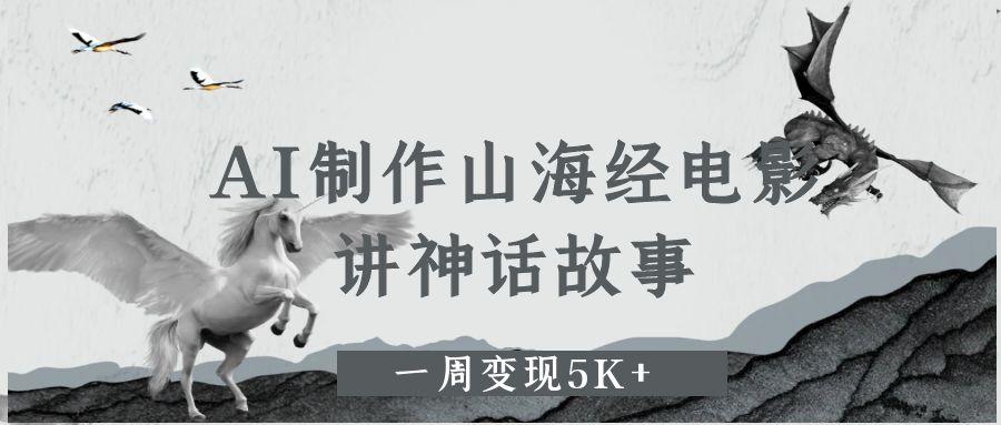 AI制作山海经电影，讲神话故事，一周变现5K+网创吧-网创项目资源站-副业项目-创业项目-搞钱项目八百网赚
