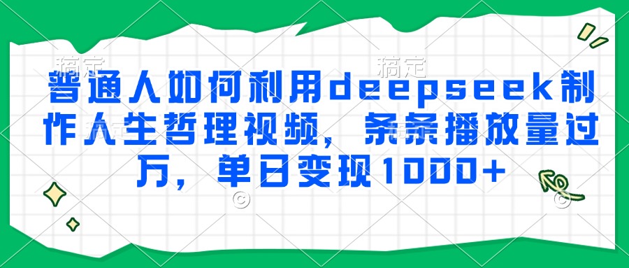 普通人如何利用deepseek制作人生哲理视频，条条播放量过万，单日变现1000+网创吧-网创项目资源站-副业项目-创业项目-搞钱项目八百网赚
