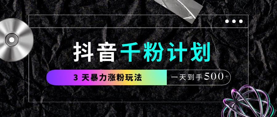 抖音千粉计划，最新玩法三天暴力涨千粉，一天到手500元+网创吧-网创项目资源站-副业项目-创业项目-搞钱项目八百网赚