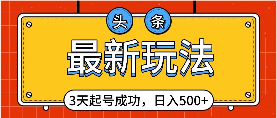 头条，最新玩法，3天起号成功，日入500+，小白轻松上手网创吧-网创项目资源站-副业项目-创业项目-搞钱项目八百网赚