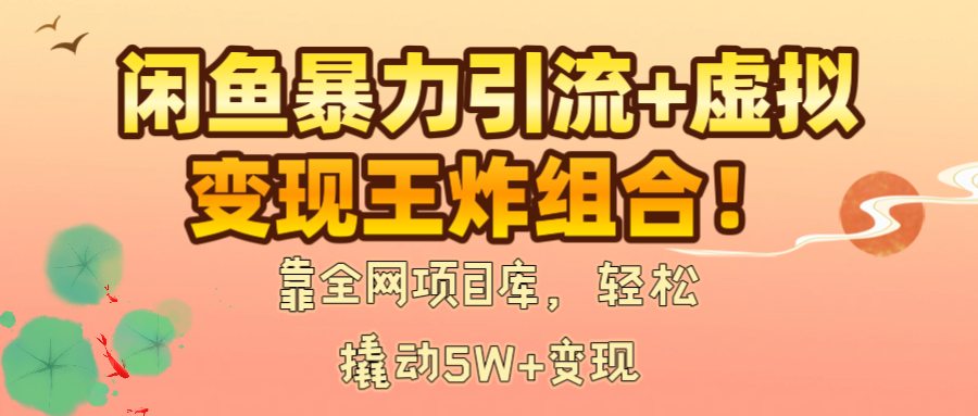 闲鱼暴力引流+虚拟变现王炸组合！靠全网项目库，轻松撬动5W+变现网创吧-网创项目资源站-副业项目-创业项目-搞钱项目八百网赚