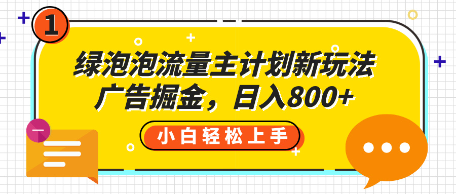 绿泡泡流量主计划新玩法，广告掘金，日入800+网创吧-网创项目资源站-副业项目-创业项目-搞钱项目八百网赚
