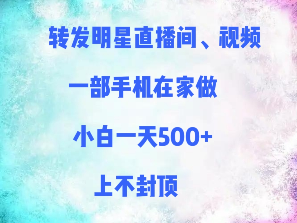 转发明星直播间、视频，一部手机在家做，小白一天500+，上不封顶网创吧-网创项目资源站-副业项目-创业项目-搞钱项目八百网赚