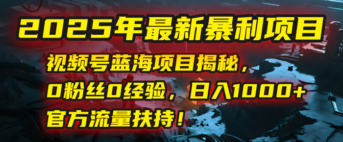 2025年最新暴利项目：视频号蓝海项目揭秘，0粉丝0经验，日入1000+，官方流量扶持！网创吧-网创项目资源站-副业项目-创业项目-搞钱项目八百网赚