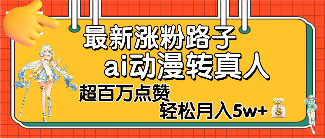 【揭秘】最新涨粉野路子，ai动漫转真人，超百万点赞，轻松月入5W+网创吧-网创项目资源站-副业项目-创业项目-搞钱项目八百网赚