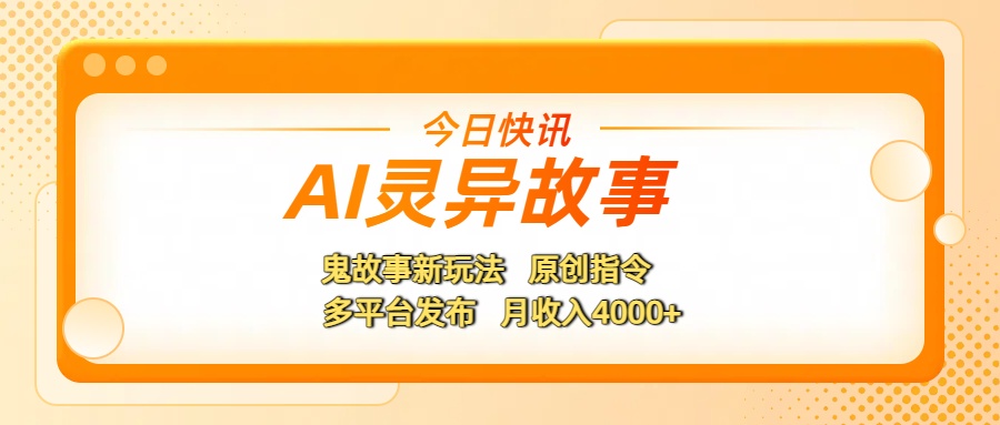 AI灵异故事，鬼故事新玩法，原创指令，多平台发布，月收入4000+网创吧-网创项目资源站-副业项目-创业项目-搞钱项目八百网赚