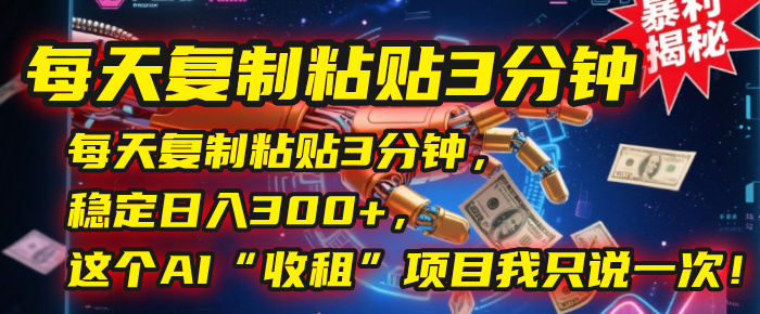 每天复制粘贴3分钟，稳定日入300+，这个AI“收租”项目我只说一次！网创吧-网创项目资源站-副业项目-创业项目-搞钱项目八百网赚