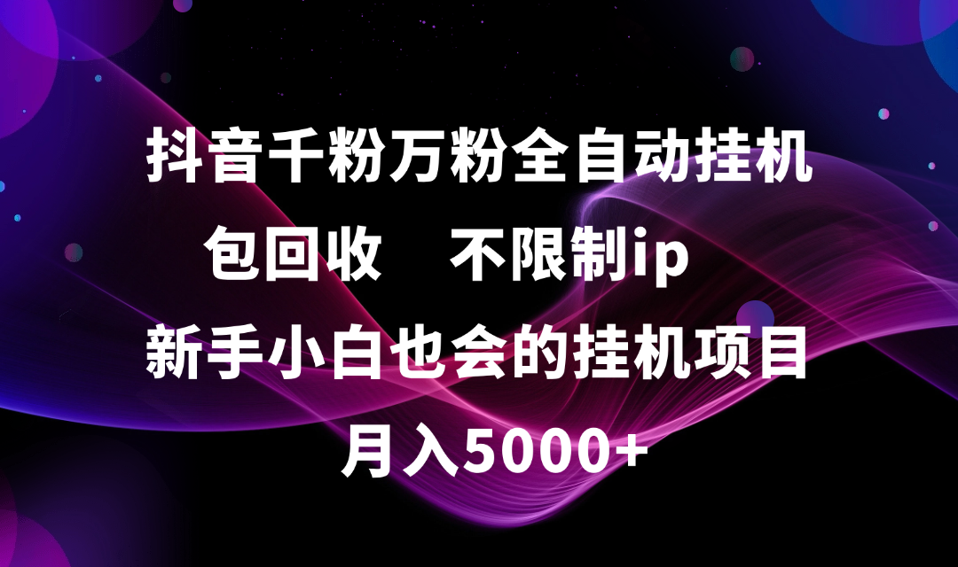 抖音千粉万粉全自动挂机，包回收，不限制ip，新手小白也会的批量挂机，月入5000+网创吧-网创项目资源站-副业项目-创业项目-搞钱项目八百网赚