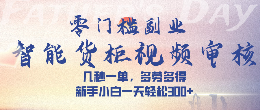 智能货柜视频审核，几秒一单，多劳多得，新手小白一天轻松 300➕网创吧-网创项目资源站-副业项目-创业项目-搞钱项目八百网赚
