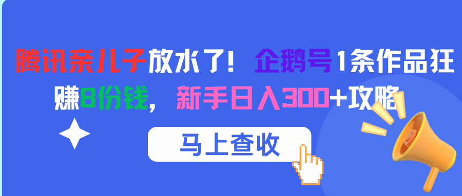 腾讯亲儿子放水了！企鹅号1条作品狂赚8份钱，新手日入300+攻略网创吧-网创项目资源站-副业项目-创业项目-搞钱项目八百网赚