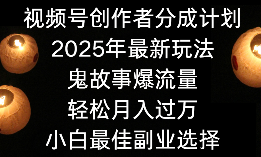 视频号创作者分成计划，2025年最新玩法鬼故事爆流量，小白轻松上手，副业的绝佳选择，轻松月入过万网创吧-网创项目资源站-副业项目-创业项目-搞钱项目八百网赚