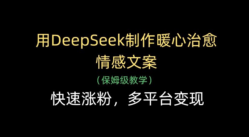用DeepSeek制作暖心治愈情感文案，多平台变现，快速涨粉网创吧-网创项目资源站-副业项目-创业项目-搞钱项目八百网赚