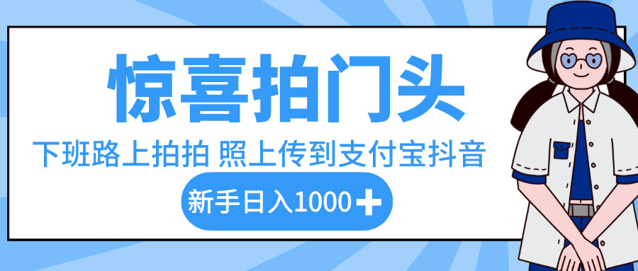惊喜拍门头，下班路上拍拍照片，上传到支付宝和抖音新手日入 1000+网创吧-网创项目资源站-副业项目-创业项目-搞钱项目八百网赚