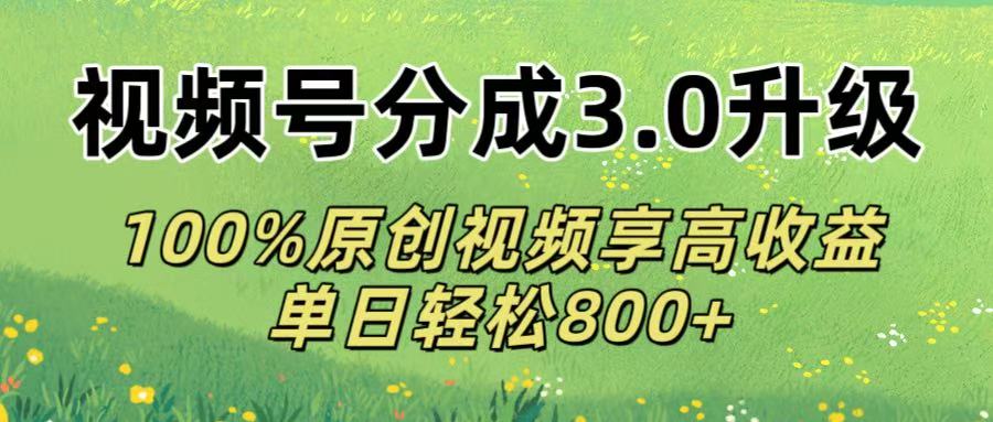 视频号分成3.0升级!100%原创视频享高收益，单日轻松800+网创吧-网创项目资源站-副业项目-创业项目-搞钱项目八百网赚