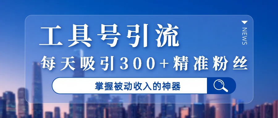 工具号引流，掌握被动收入的神器，每天吸引300+精准粉丝网创吧-网创项目资源站-副业项目-创业项目-搞钱项目八百网赚