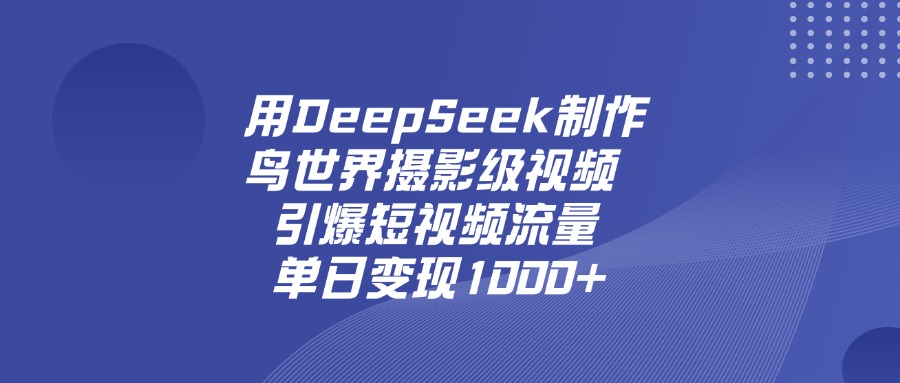 用DeepSeek制作鸟，世界摄影级视频，引爆短视频流量，单日变现1000+网创吧-网创项目资源站-副业项目-创业项目-搞钱项目八百网赚