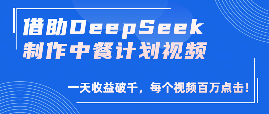 借助DeepSeek制作，中餐计划视频，一天收益破千，每个视频百万点击！网创吧-网创项目资源站-副业项目-创业项目-搞钱项目八百网赚