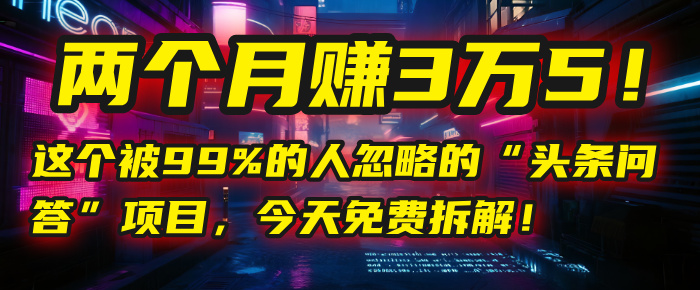“头条问答”项目，今天免费拆解！两个月赚3万5！这个被99%的人忽略的网创吧-网创项目资源站-副业项目-创业项目-搞钱项目八百网赚