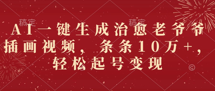 AI一键生成治愈老爷爷插画视频，条条10万+，轻松起号变现网创吧-网创项目资源站-副业项目-创业项目-搞钱项目八百网赚