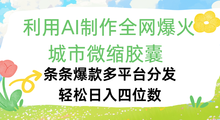 利用Ai制作全网爆火的城市微缩胶囊，条条爆款，多平台分发，轻松日入四位数网创吧-网创项目资源站-副业项目-创业项目-搞钱项目八百网赚