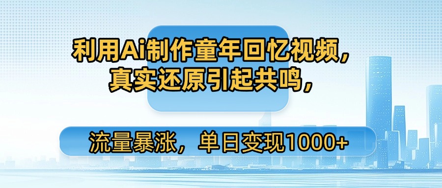 利用Ai制作童年回忆视频，真实还原引起共鸣，流量暴涨，单日变现1000+网创吧-网创项目资源站-副业项目-创业项目-搞钱项目八百网赚