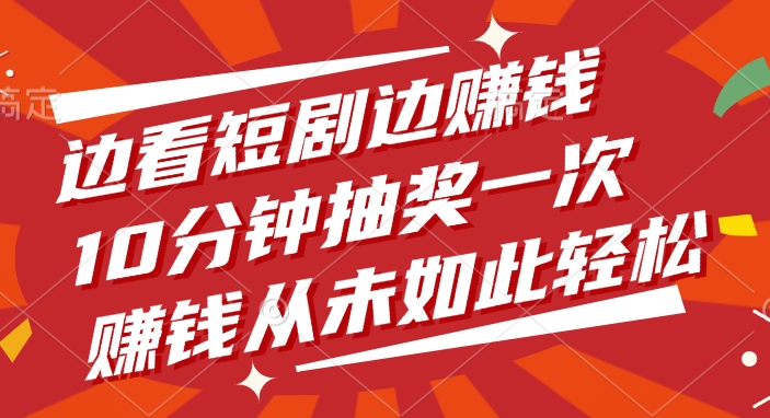 边看短剧边赚钱，10分钟抽奖一次，赚钱从未如此轻松网创吧-网创项目资源站-副业项目-创业项目-搞钱项目八百网赚