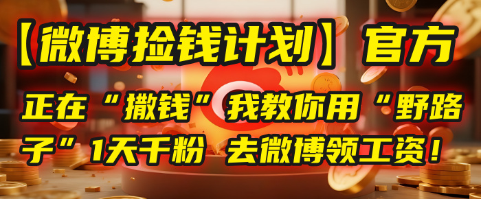 【微博捡钱计划】官方正在“撒钱”，我教你用“野路子”1天千粉，去微博领工资！网创吧-网创项目资源站-副业项目-创业项目-搞钱项目八百网赚