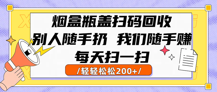 烟盒瓶盖扫码回收，别人随手扔 我们随手赚，闷声发大财，每天扫一扫轻轻松松200+网创吧-网创项目资源站-副业项目-创业项目-搞钱项目八百网赚