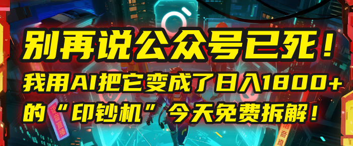 别再说公众号已死！我用AI把它变成了日入1800+的“印钞机”，今天免费拆解！网创吧-网创项目资源站-副业项目-创业项目-搞钱项目八百网赚