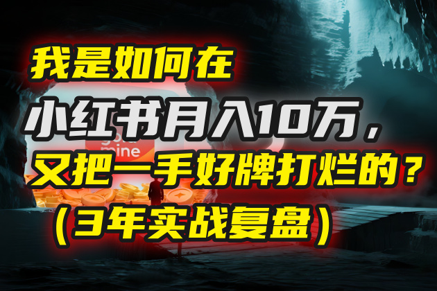我是如何在小红书月入10万，又把一手好牌打烂的？（3年实战复盘）网创吧-网创项目资源站-副业项目-创业项目-搞钱项目八百网赚