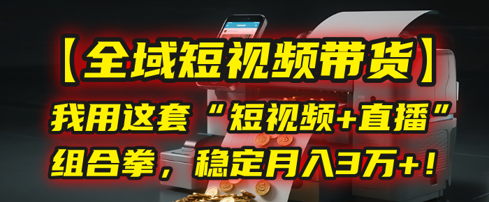 【全域短视频带货】我用这套“短视频+直播”组合拳，稳定月入3万+！网创吧-网创项目资源站-副业项目-创业项目-搞钱项目八百网赚